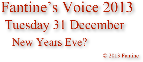 Fantine’s Voice 2013
 Tuesday 31 December
    New Years Eve?
                                                                                          © 2013 Fantine